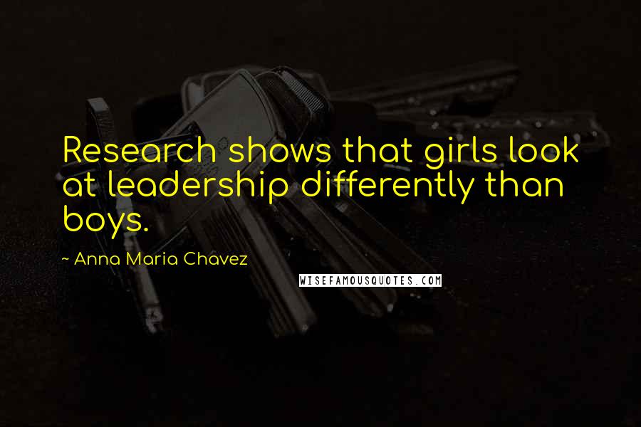 Anna Maria Chavez Quotes: Research shows that girls look at leadership differently than boys.