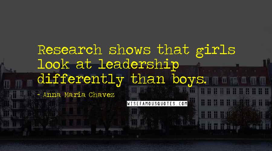 Anna Maria Chavez Quotes: Research shows that girls look at leadership differently than boys.