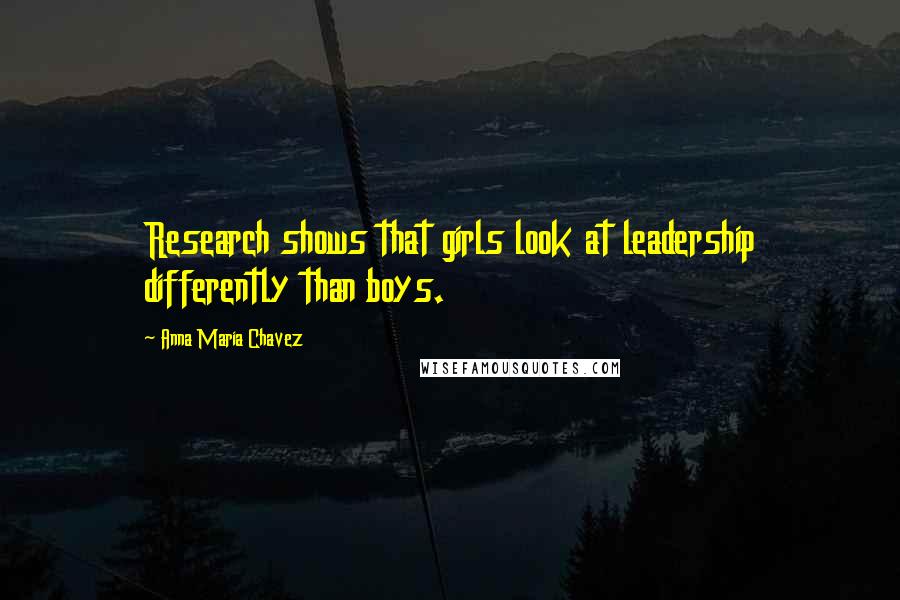 Anna Maria Chavez Quotes: Research shows that girls look at leadership differently than boys.