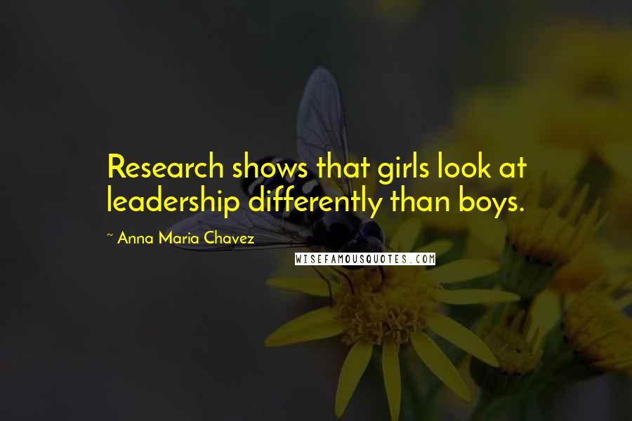 Anna Maria Chavez Quotes: Research shows that girls look at leadership differently than boys.
