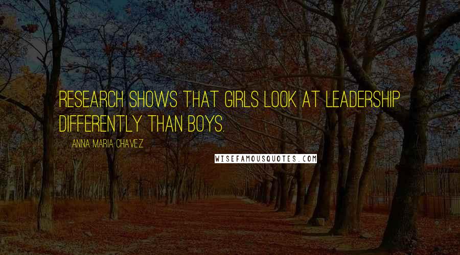 Anna Maria Chavez Quotes: Research shows that girls look at leadership differently than boys.