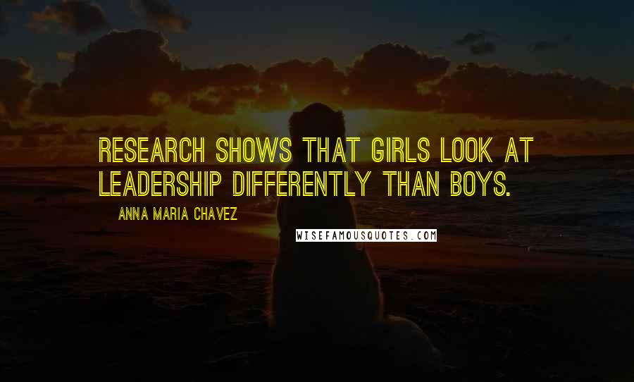 Anna Maria Chavez Quotes: Research shows that girls look at leadership differently than boys.