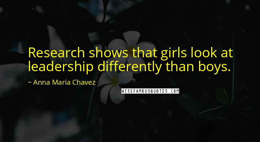 Anna Maria Chavez Quotes: Research shows that girls look at leadership differently than boys.