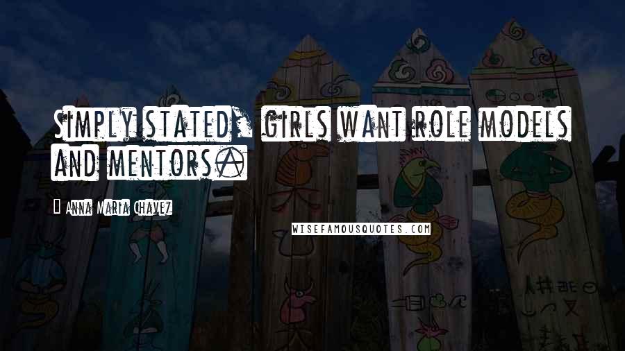 Anna Maria Chavez Quotes: Simply stated, girls want role models and mentors.