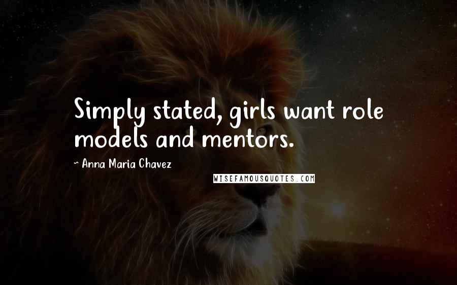 Anna Maria Chavez Quotes: Simply stated, girls want role models and mentors.