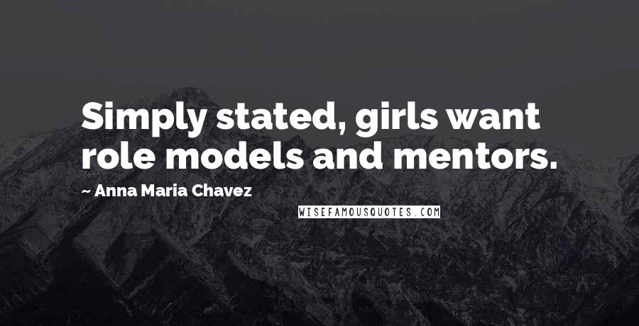 Anna Maria Chavez Quotes: Simply stated, girls want role models and mentors.