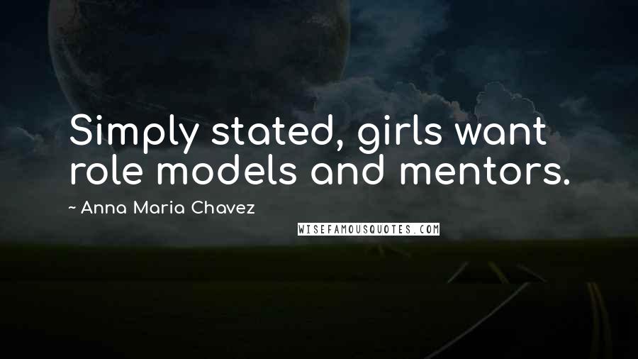 Anna Maria Chavez Quotes: Simply stated, girls want role models and mentors.