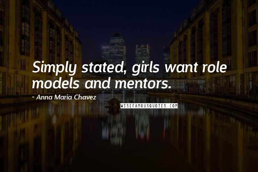 Anna Maria Chavez Quotes: Simply stated, girls want role models and mentors.