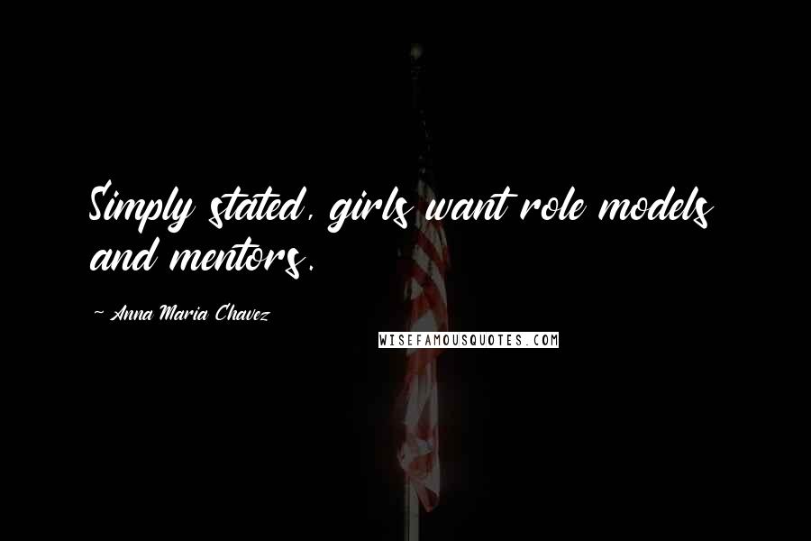 Anna Maria Chavez Quotes: Simply stated, girls want role models and mentors.