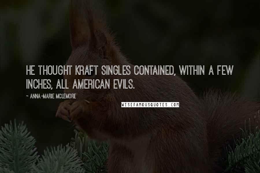 Anna-Marie McLemore Quotes: He thought Kraft Singles contained, within a few inches, all American evils.