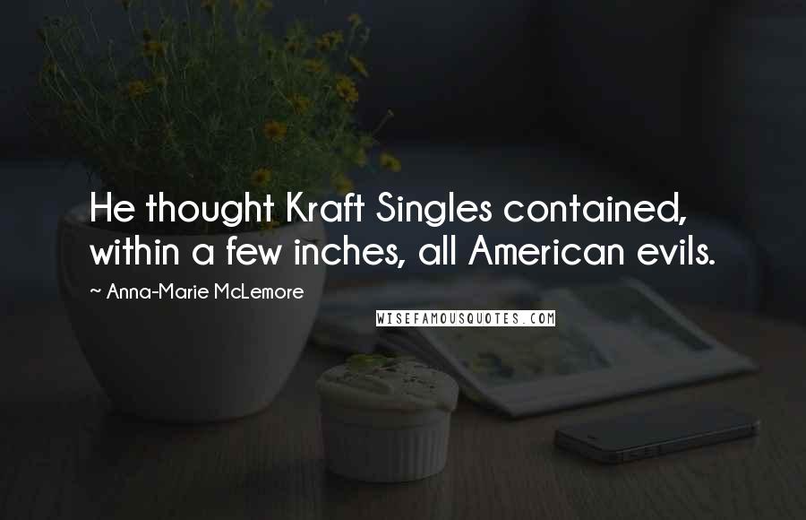 Anna-Marie McLemore Quotes: He thought Kraft Singles contained, within a few inches, all American evils.