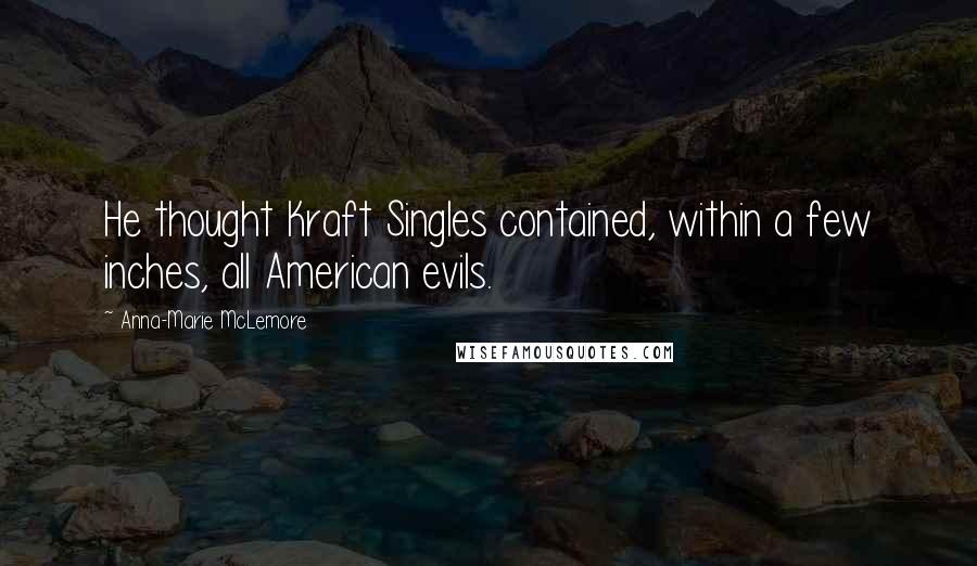 Anna-Marie McLemore Quotes: He thought Kraft Singles contained, within a few inches, all American evils.