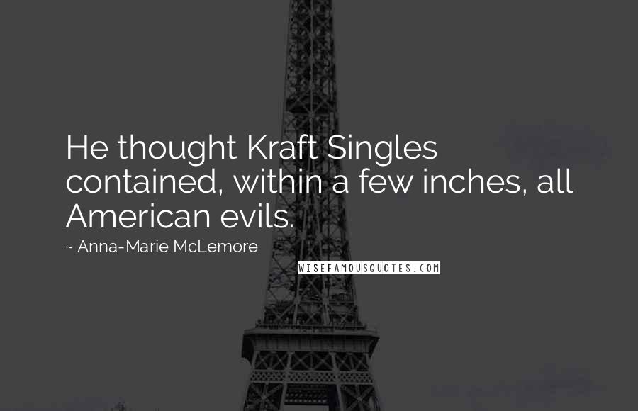 Anna-Marie McLemore Quotes: He thought Kraft Singles contained, within a few inches, all American evils.