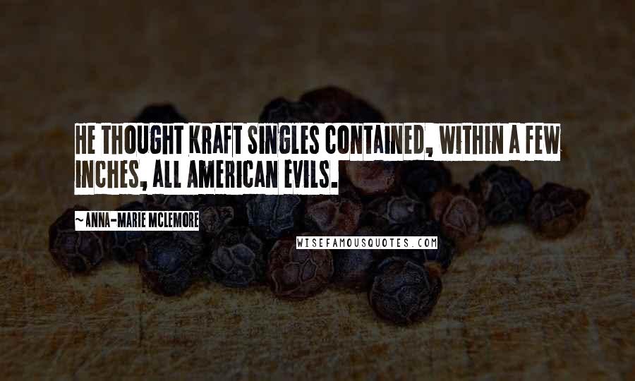 Anna-Marie McLemore Quotes: He thought Kraft Singles contained, within a few inches, all American evils.