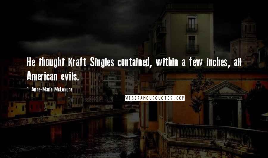 Anna-Marie McLemore Quotes: He thought Kraft Singles contained, within a few inches, all American evils.