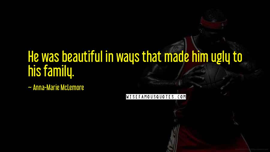 Anna-Marie McLemore Quotes: He was beautiful in ways that made him ugly to his family.