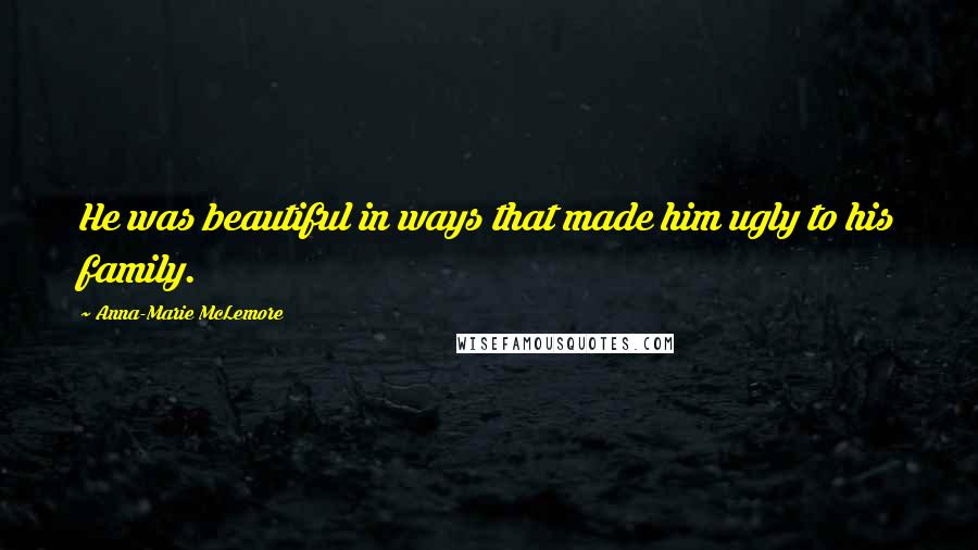 Anna-Marie McLemore Quotes: He was beautiful in ways that made him ugly to his family.