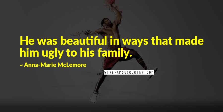 Anna-Marie McLemore Quotes: He was beautiful in ways that made him ugly to his family.