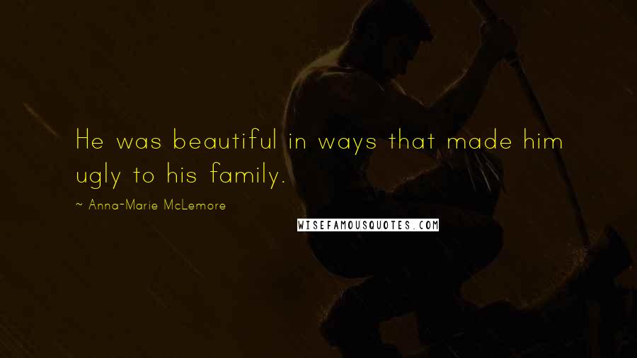 Anna-Marie McLemore Quotes: He was beautiful in ways that made him ugly to his family.
