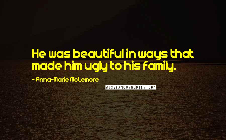 Anna-Marie McLemore Quotes: He was beautiful in ways that made him ugly to his family.