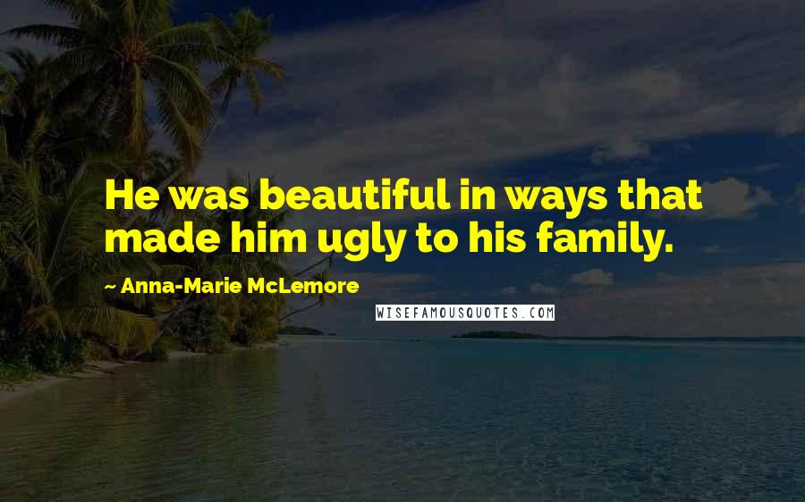 Anna-Marie McLemore Quotes: He was beautiful in ways that made him ugly to his family.