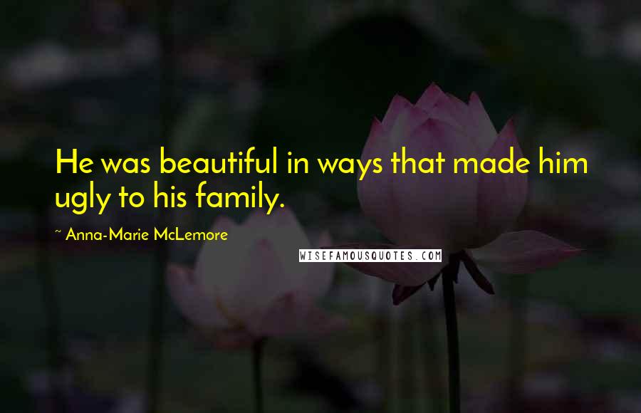 Anna-Marie McLemore Quotes: He was beautiful in ways that made him ugly to his family.