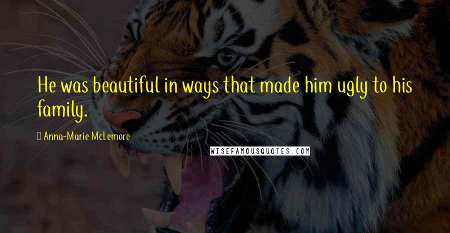 Anna-Marie McLemore Quotes: He was beautiful in ways that made him ugly to his family.