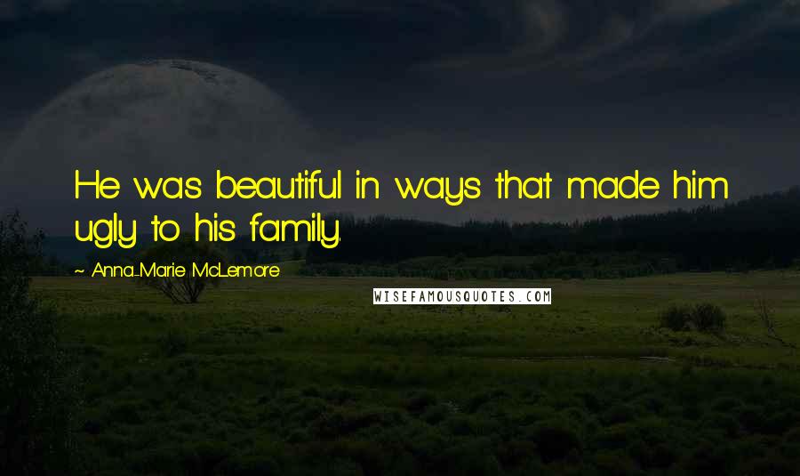 Anna-Marie McLemore Quotes: He was beautiful in ways that made him ugly to his family.