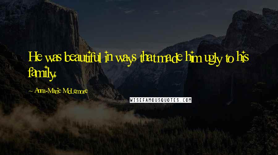 Anna-Marie McLemore Quotes: He was beautiful in ways that made him ugly to his family.