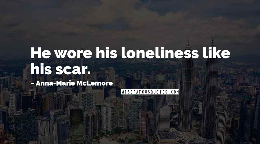 Anna-Marie McLemore Quotes: He wore his loneliness like his scar.