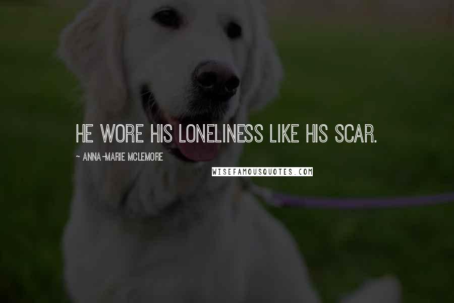 Anna-Marie McLemore Quotes: He wore his loneliness like his scar.