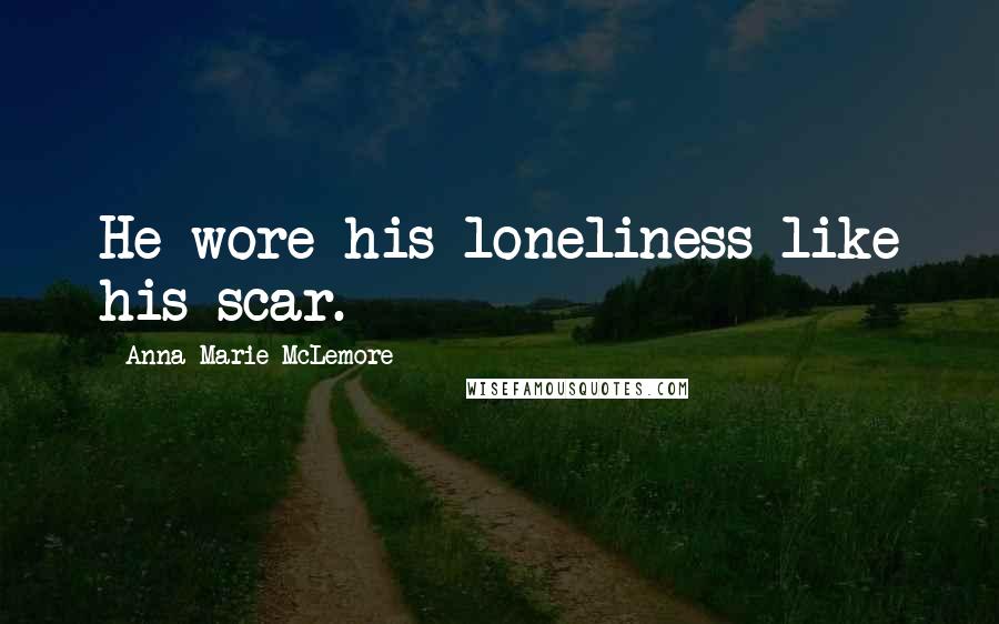 Anna-Marie McLemore Quotes: He wore his loneliness like his scar.