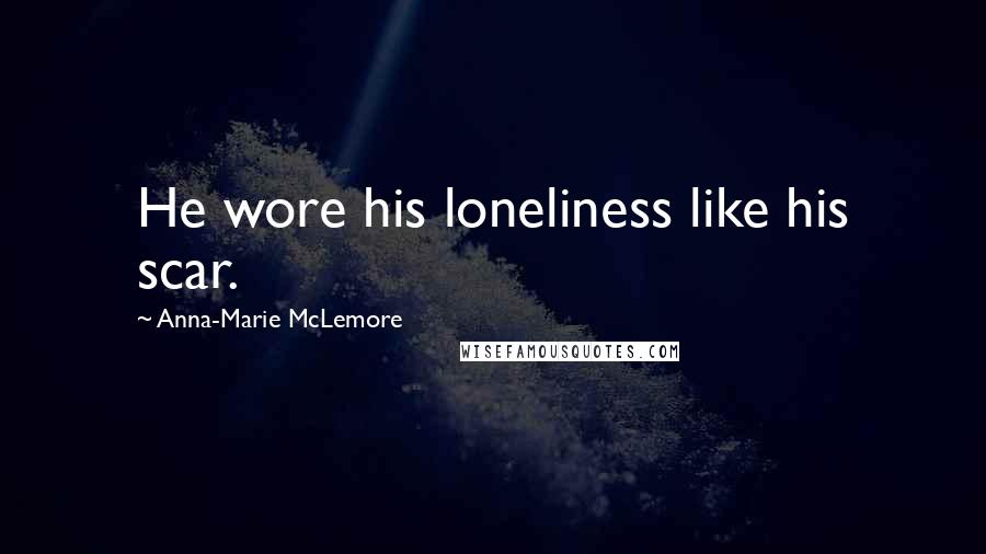 Anna-Marie McLemore Quotes: He wore his loneliness like his scar.