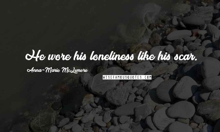 Anna-Marie McLemore Quotes: He wore his loneliness like his scar.