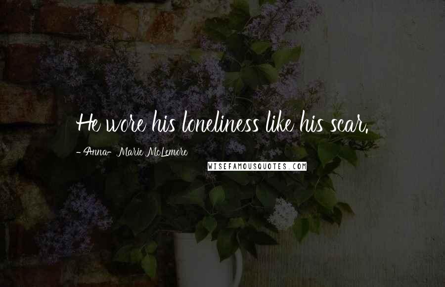 Anna-Marie McLemore Quotes: He wore his loneliness like his scar.