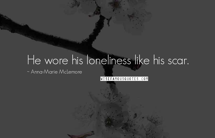 Anna-Marie McLemore Quotes: He wore his loneliness like his scar.