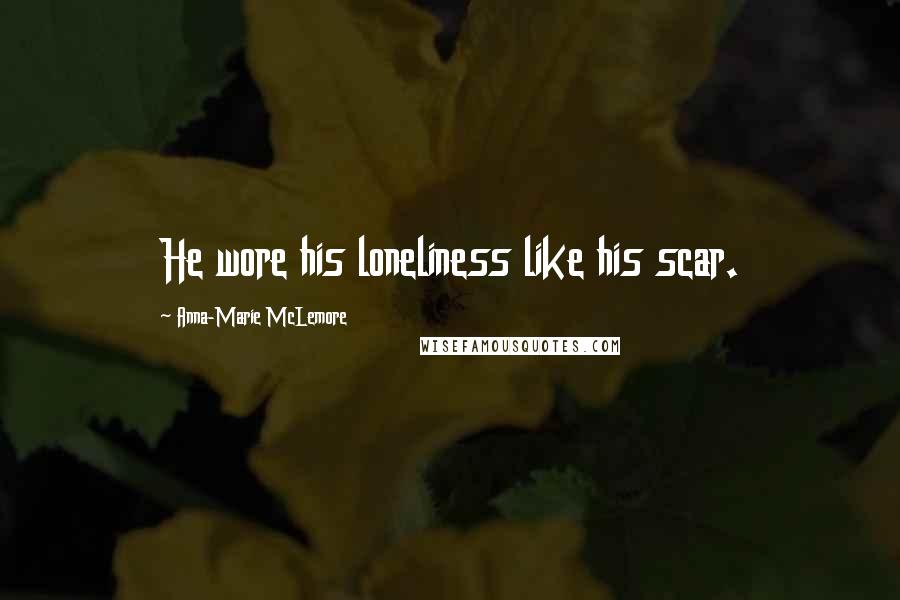 Anna-Marie McLemore Quotes: He wore his loneliness like his scar.