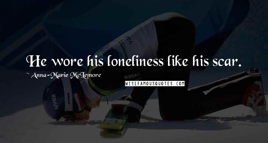 Anna-Marie McLemore Quotes: He wore his loneliness like his scar.