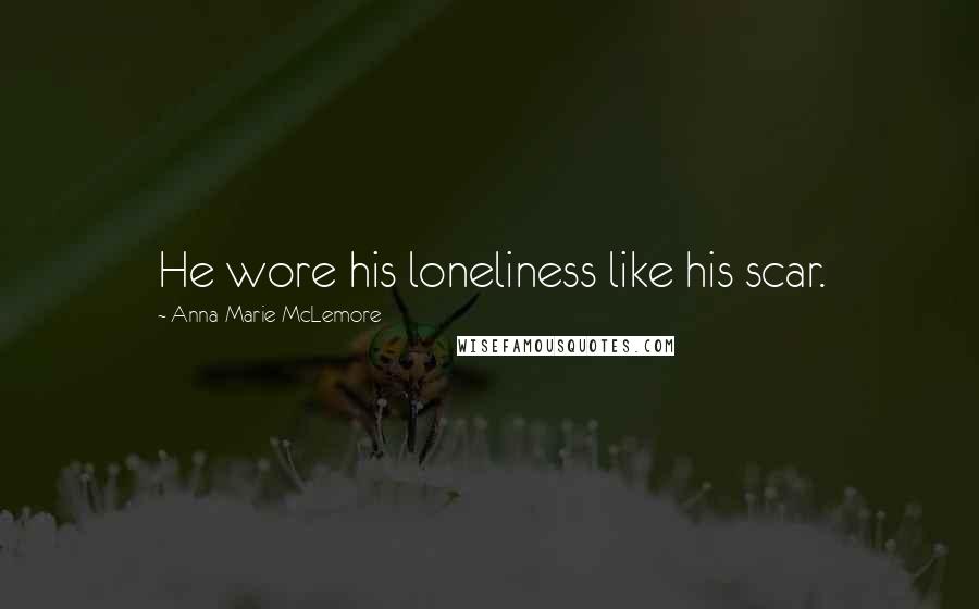 Anna-Marie McLemore Quotes: He wore his loneliness like his scar.