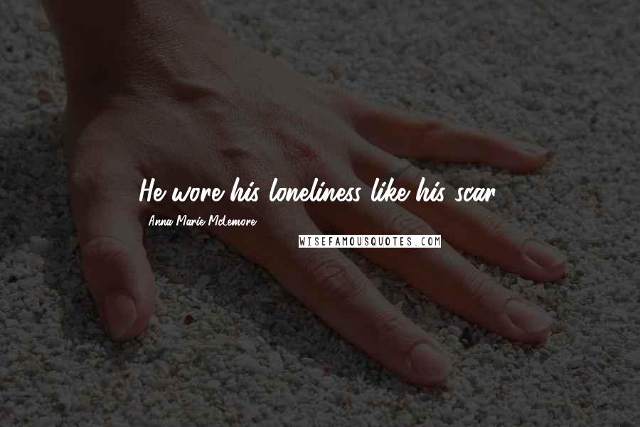 Anna-Marie McLemore Quotes: He wore his loneliness like his scar.