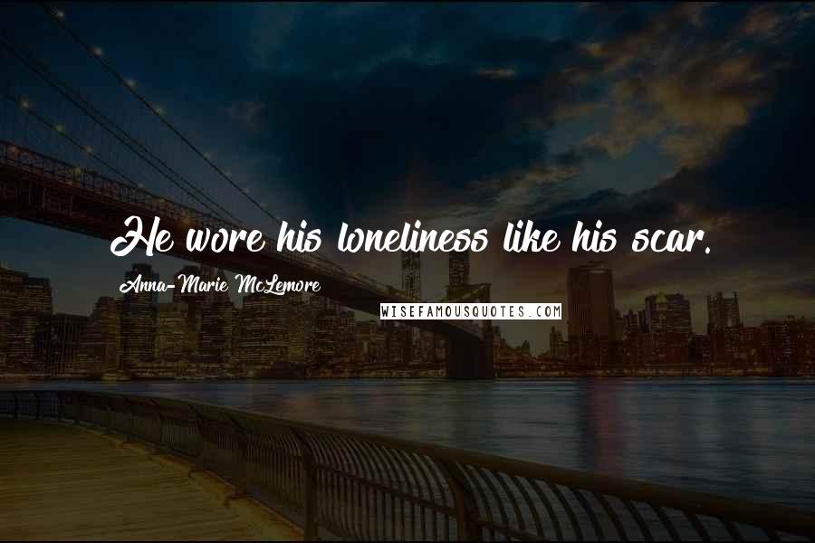 Anna-Marie McLemore Quotes: He wore his loneliness like his scar.