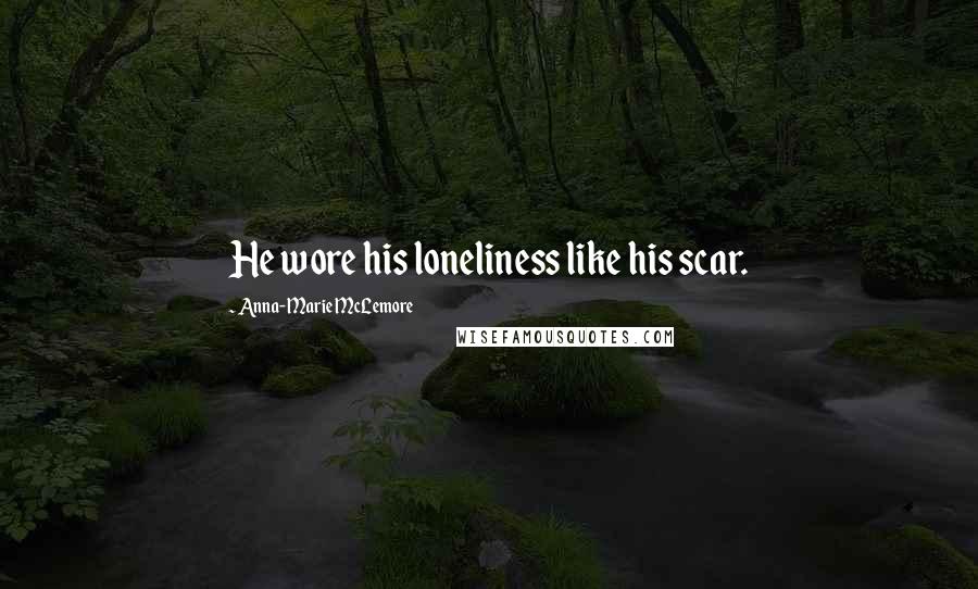 Anna-Marie McLemore Quotes: He wore his loneliness like his scar.