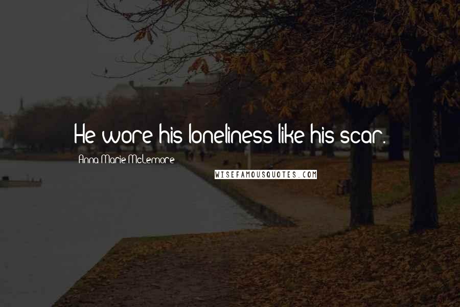 Anna-Marie McLemore Quotes: He wore his loneliness like his scar.