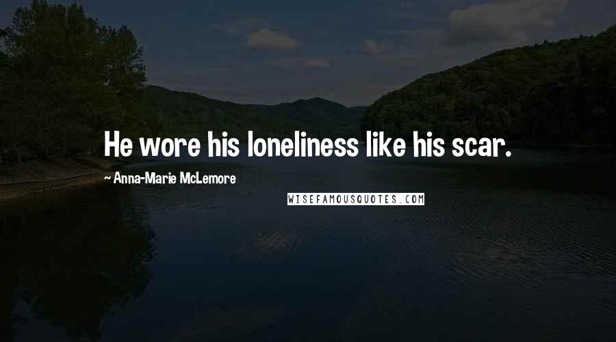 Anna-Marie McLemore Quotes: He wore his loneliness like his scar.