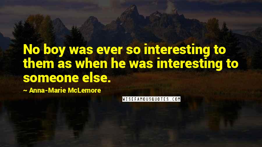 Anna-Marie McLemore Quotes: No boy was ever so interesting to them as when he was interesting to someone else.