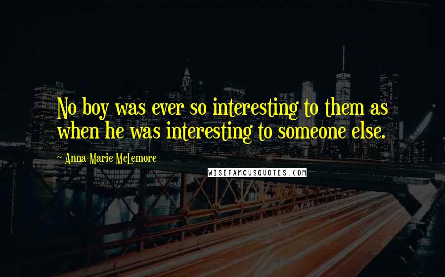 Anna-Marie McLemore Quotes: No boy was ever so interesting to them as when he was interesting to someone else.