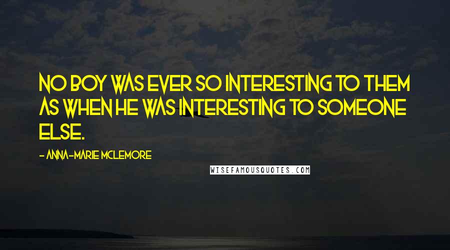 Anna-Marie McLemore Quotes: No boy was ever so interesting to them as when he was interesting to someone else.