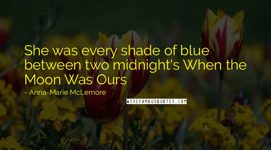 Anna-Marie McLemore Quotes: She was every shade of blue between two midnight's When the Moon Was Ours