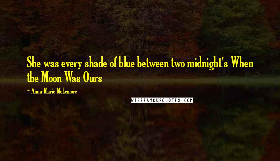 Anna-Marie McLemore Quotes: She was every shade of blue between two midnight's When the Moon Was Ours