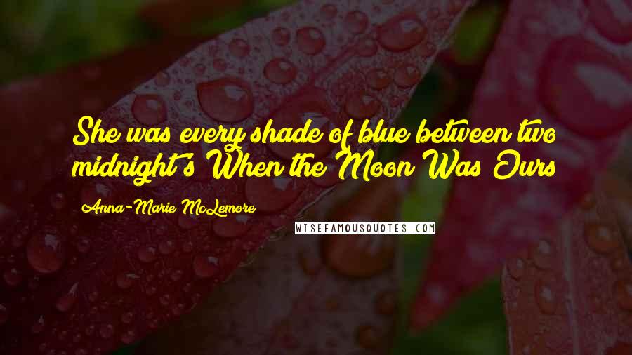 Anna-Marie McLemore Quotes: She was every shade of blue between two midnight's When the Moon Was Ours